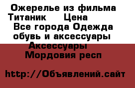 Ожерелье из фильма “Титаник“. › Цена ­ 1 250 - Все города Одежда, обувь и аксессуары » Аксессуары   . Мордовия респ.